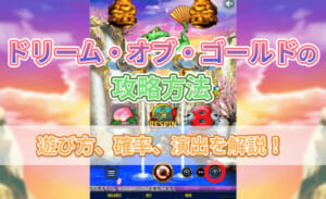 ドリーム・オブ・ゴールドの攻略方法 遊び方、確率、演出を解説！