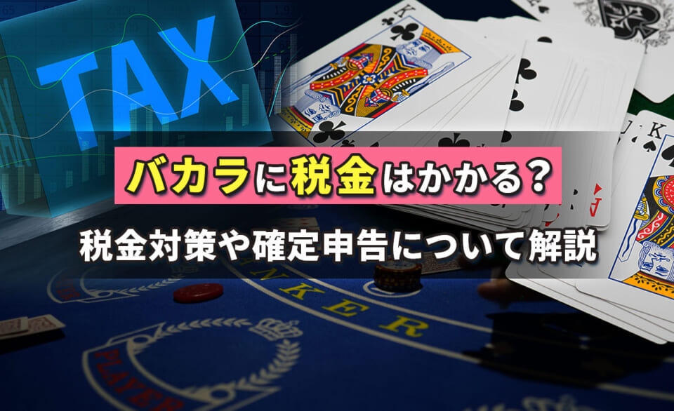 バカラに税金はかかる？税金対策や確定申告について解説