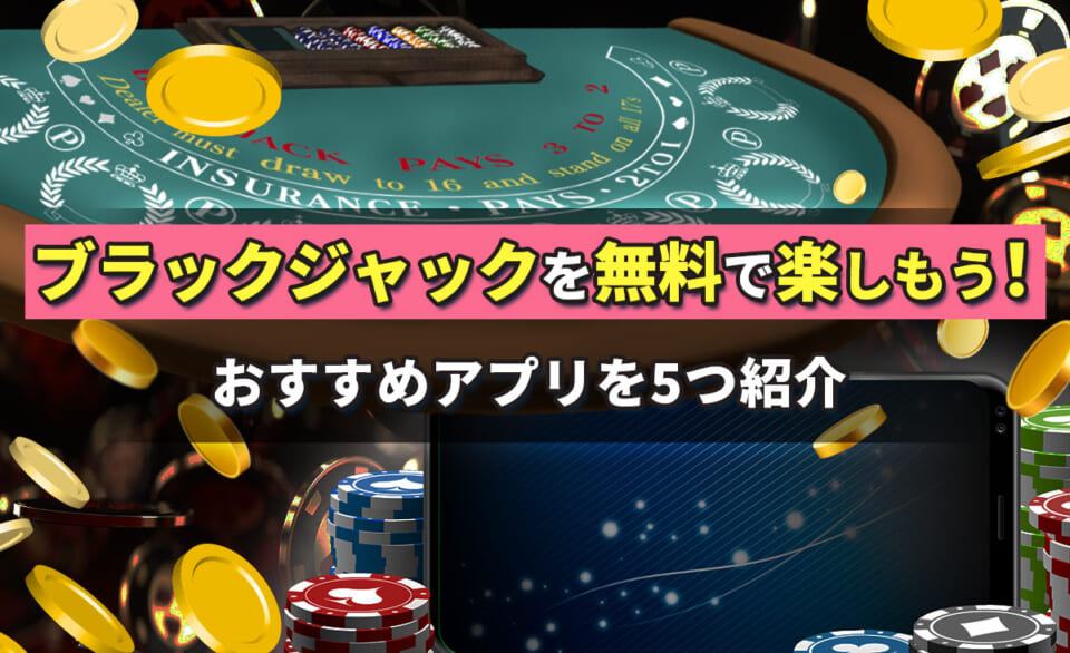 ブラックジャックを無料で楽しもう！おすすめアプリを５つ紹介
