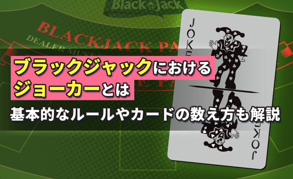 ブラックジャックにおけるジョーカーとは　基本的なルールやカードの数え方も解説