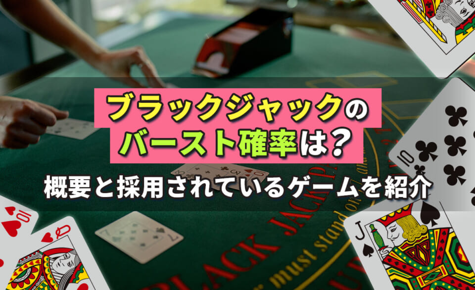 ブラックジャックのバースト確率は？概要と採用されているゲームを紹介