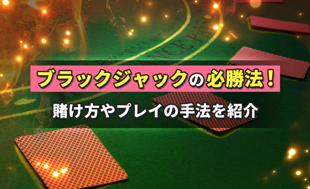 【プロ実践】ブラックジャックの鉄板必勝法22選｜期待値や攻略法を駆使して勝率を上げましょう！