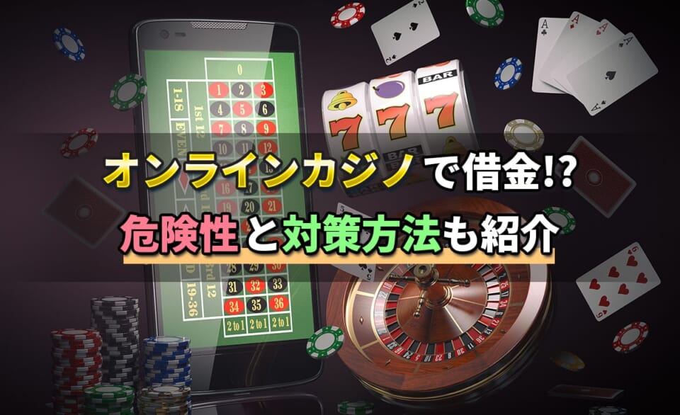 オンラインカジノで借金？危険性と対策方法も紹介
