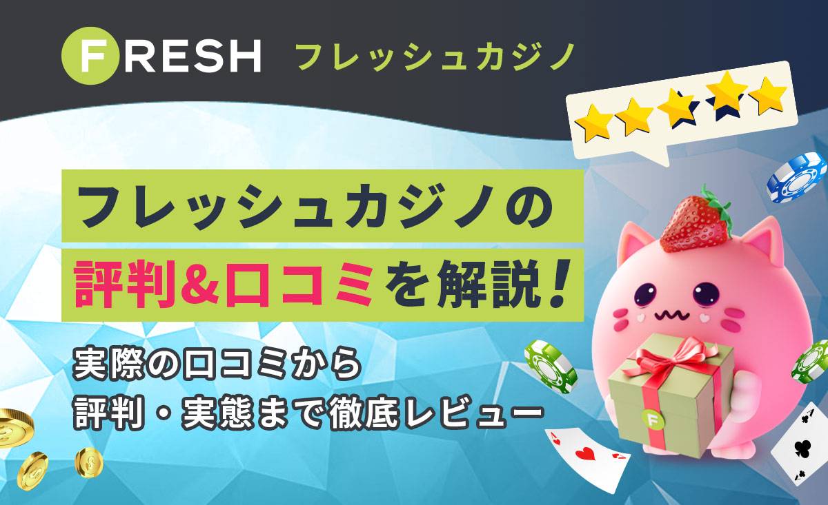 FRESH フレッシュカジノ フレッシュカジノの評判＆口コミを解説！ 実際の口コミから評判・実態まで徹底レビュー