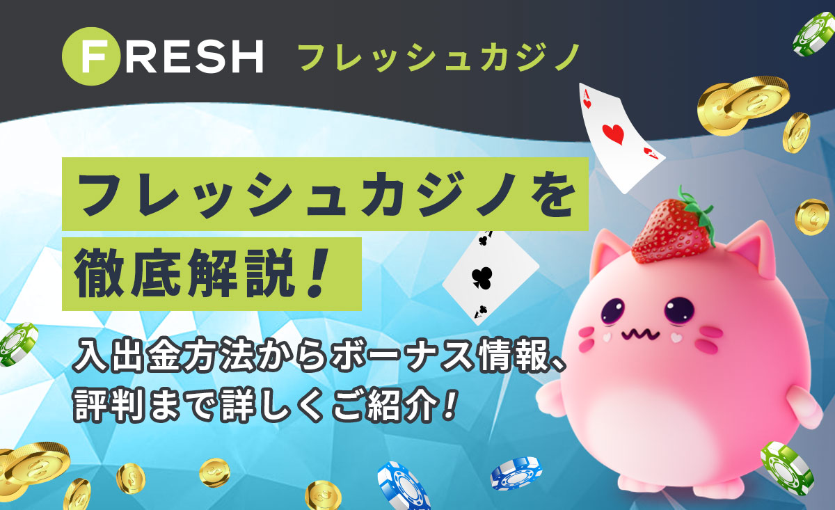 FRESH フレッシュカジノを徹底解説！ 入出金方法からボーナス情報、評判まで詳しくご紹介！