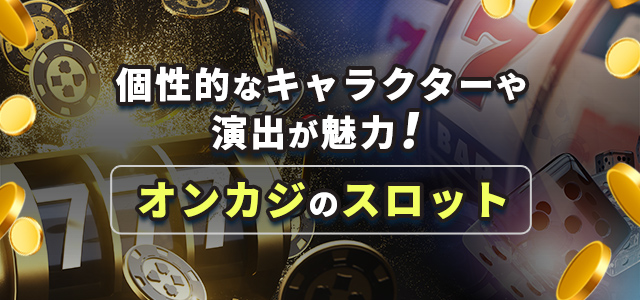 個性的なキャラクターや演出が魅力！オンカジのスロット