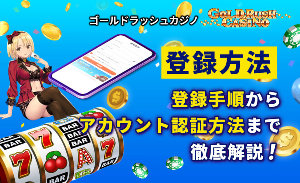 ゴールドラッシュカジノの登録方法｜登録ボーナス入手の手順やアカウント認証方法を徹底解説