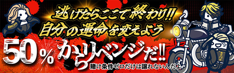 逃げたらここで終わり！！自分の運命を変えよう 50％からリベンジだ！！ 賭け条件ゼロだけは譲れないんだよ