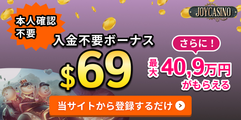 JOYCASINO 本人確認不要 入金不要ボーナス＄69 さらに！ 最大40,9万円がもらえる