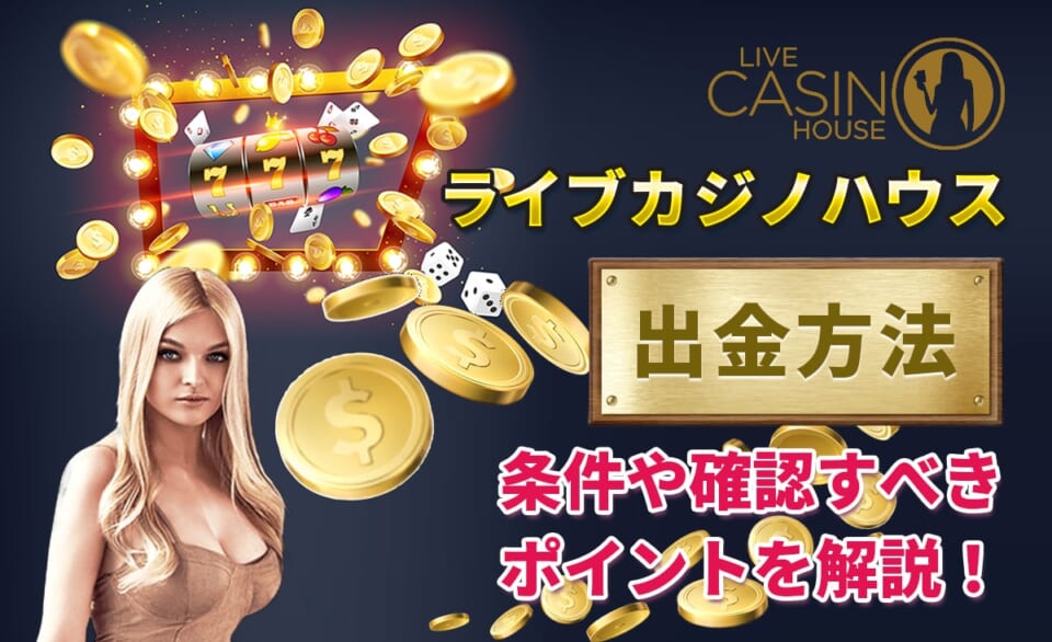 ライブカジノハウス 出金方法 条件や確認すべきポイントを解説！