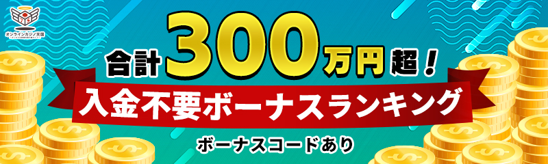 合計300万超！入金不要ボーナスランキング　ボーナスコードあり