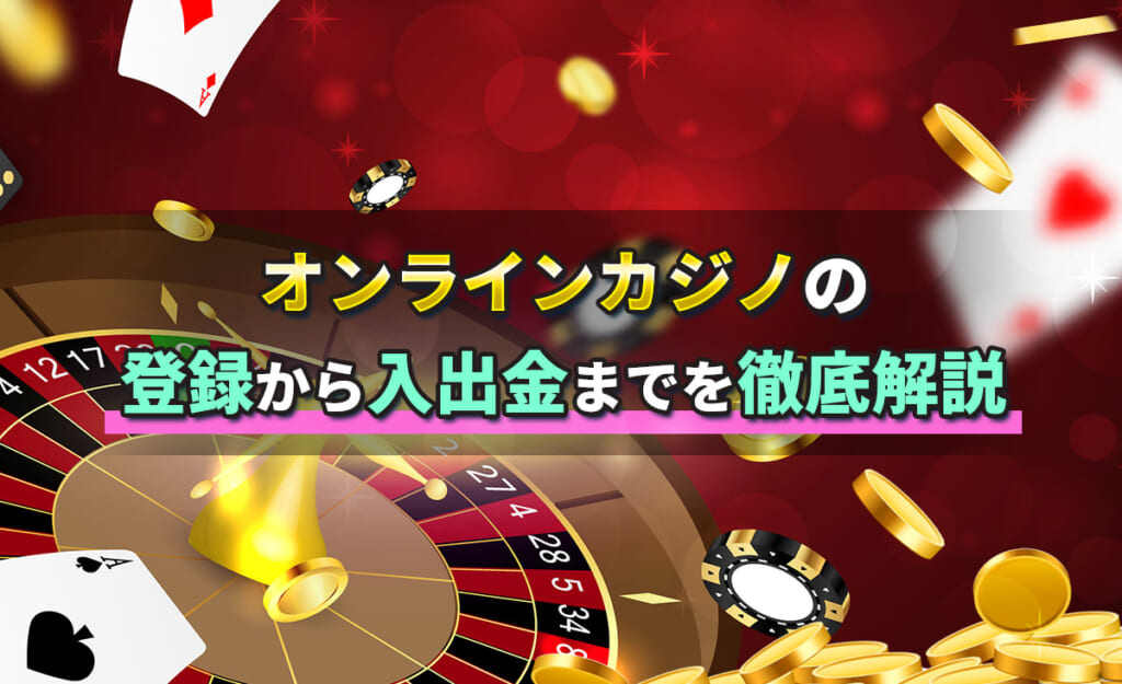 オンラインカジノの登録から入出金までを徹底解説