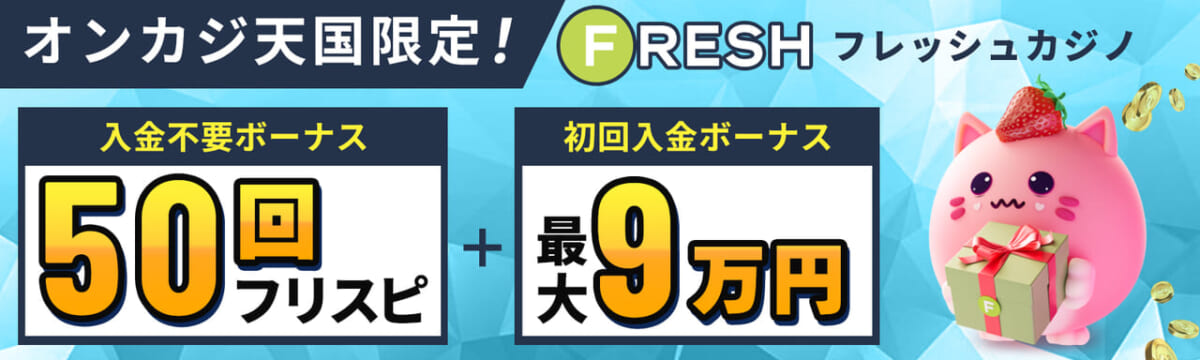 オンカジ天国限定！ FRESH フレッシュカジノ 入金不要ボーナス50回フリスピ＋初回入金ボーナス最大9万円