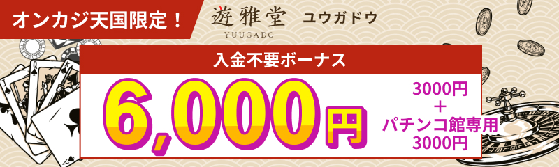 オンカジ天国限定！ 遊雅堂 ユウガドウ 入金不要ボーナス 6,000円(3,000円＋3,000円)