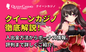 QUEEN casino クイーンカジノ徹底解説！入出金方法からボーナス情報、評判まで詳しくご紹介！