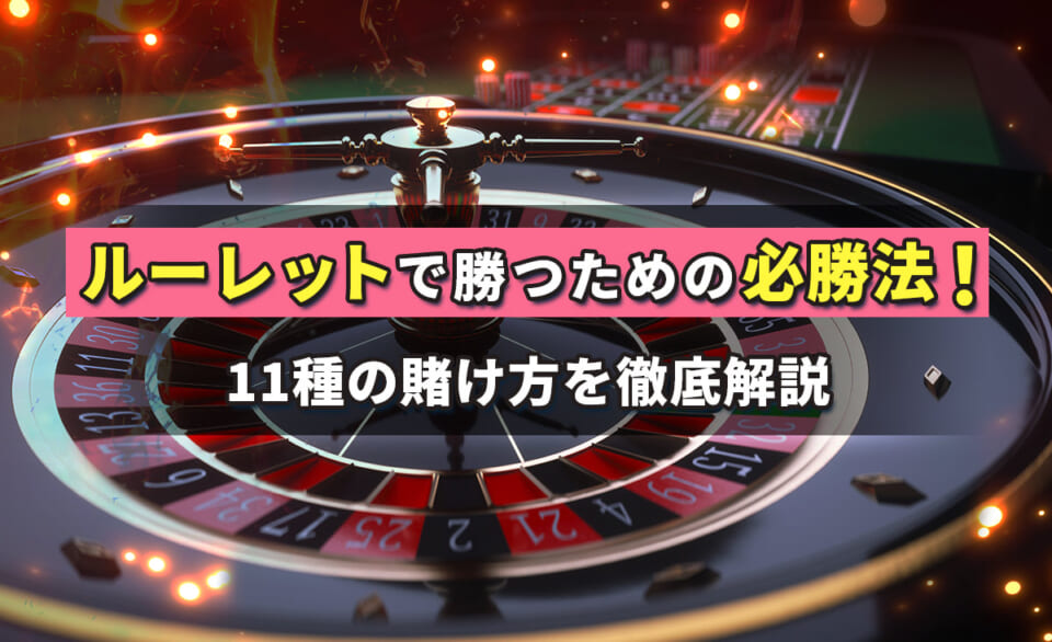 ルーレットの必勝法とは？勝てる賭け方を11個紹介！