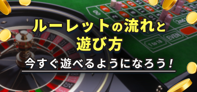 ルーレットの流れと遊び方
今すぐ遊べるようになろう！