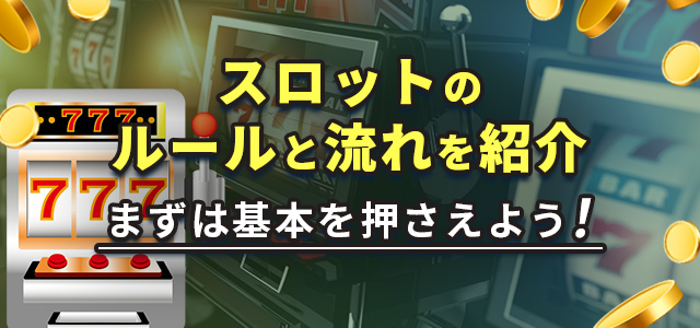スロットのルールと流れを紹介
まずは基本を押さえよう！