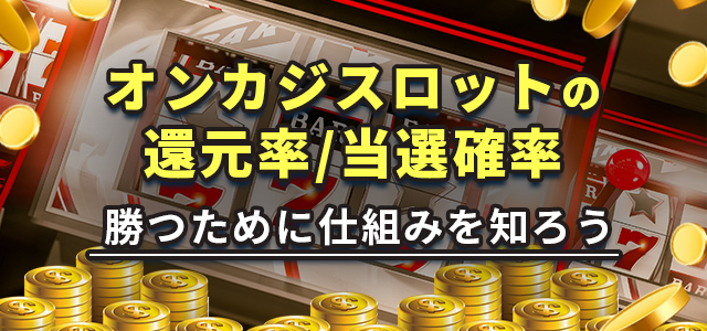 オンカジスロットの還元率/当選確率
勝つために仕組みを知ろう