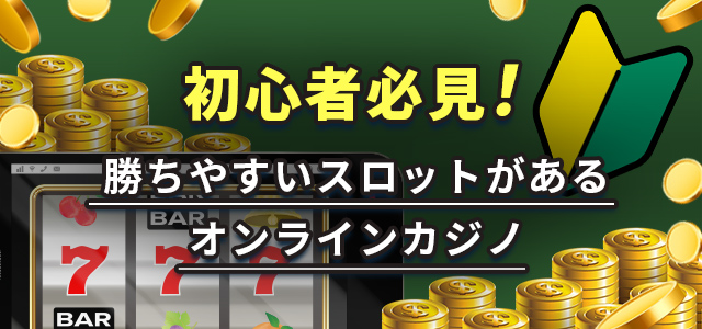 初心者必見
勝ちやすいスロットがあるオンラインカジノ