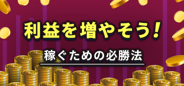利益を増やそう！稼ぐための必勝法