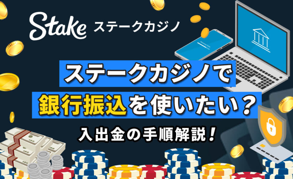 ステークカジノで銀行振り込みを使いてい？ 入出金の手順解説！