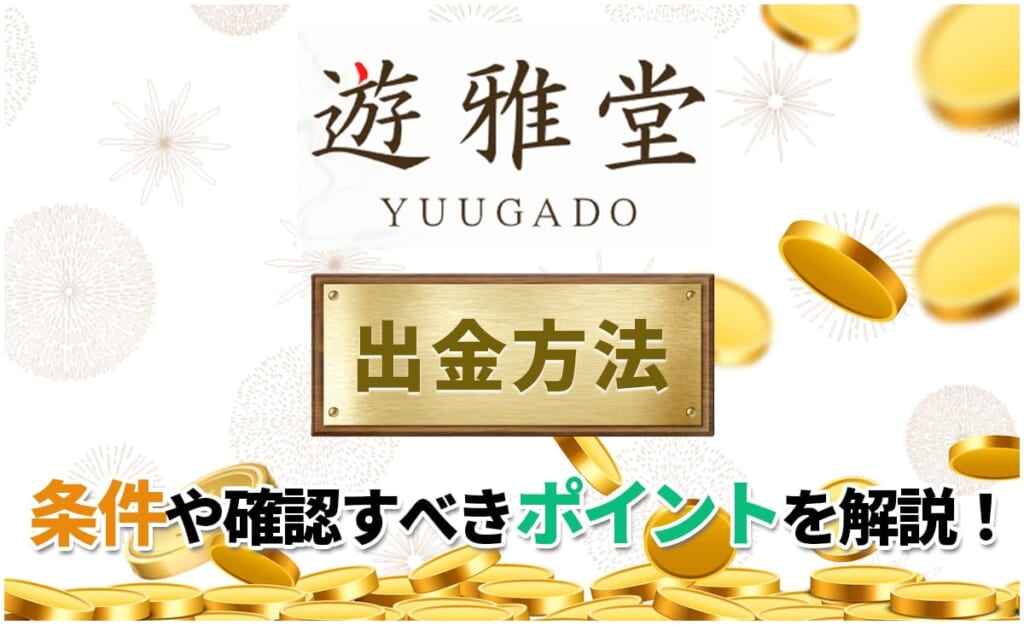 遊雅堂 出金方法 条件や確認すべきポイントを解説！