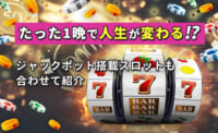 たった1晩で人生が変わる！？ ジャックポット搭載スロットも合わせて紹介
