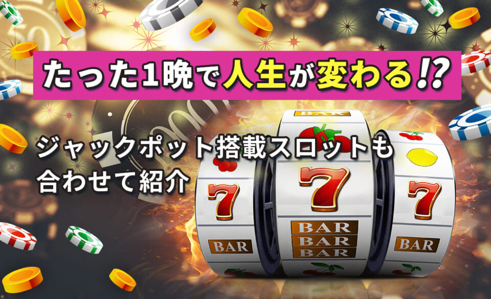 たった1晩で人生が変わる！？ ジャックポット搭載スロットも合わせて紹介