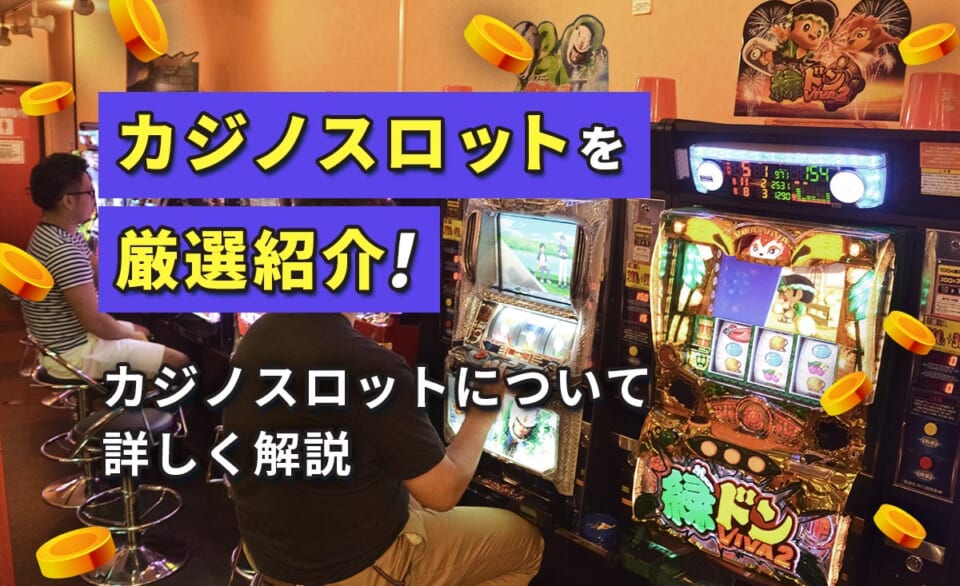 カジノスロットを厳選紹介！ カジノスロットについて詳しく解説
